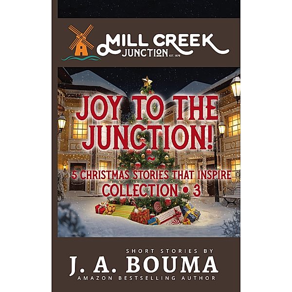 Joy to the Junction! (Mill Creek Junction Collection, #3) / Mill Creek Junction Collection, J. A. Bouma