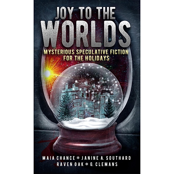Joy to the Worlds: Mysterious Speculative Fiction for the Holidays, Raven Oak, Maia Chance, Janine A. Southard, G. Clemans