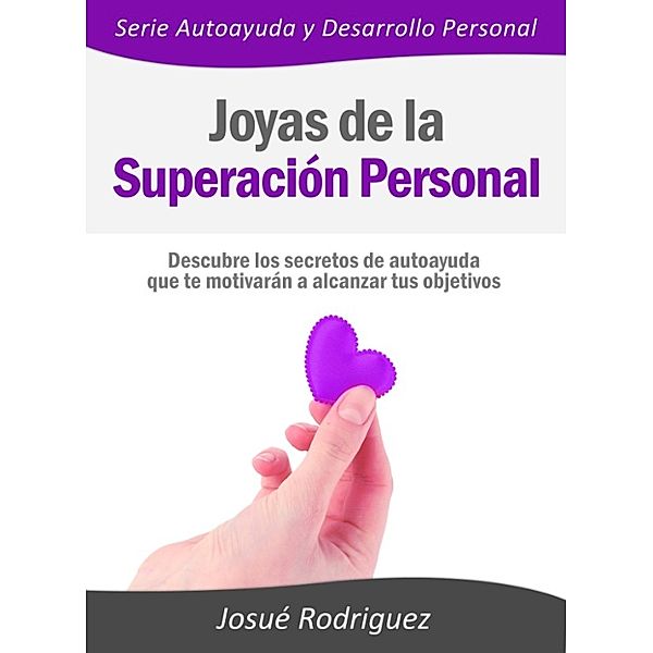 Joyas de la Superación Personal: Descubre los secretos de autoayuda que te motivarán a alcanzar tus objetivos, Josue Rodriguez