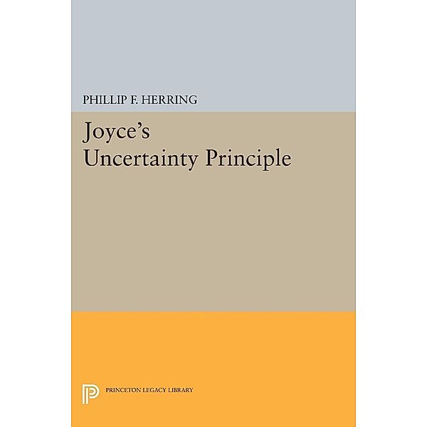 Joyce's Uncertainty Principle / Princeton Legacy Library Bd.830, Phillip F. Herring