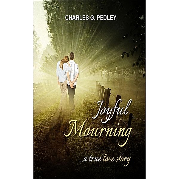 Joyful Mourning: A True Love Story / Charles Pedley III, Charles Pedley Iii