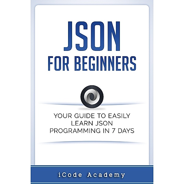 Json for Beginners: Your Guide to Easily Learn Json In 7 Days, I Code Academy