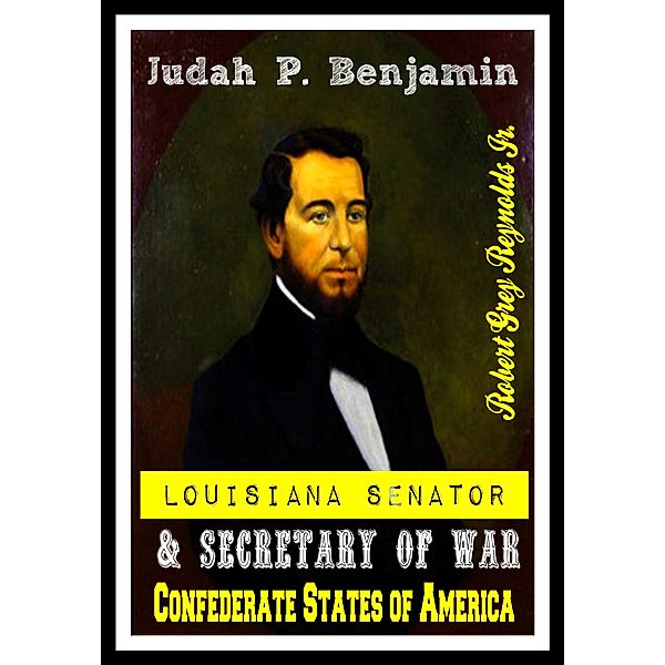 Judah P. Benjamin Louisiana Senator & Secretary of War Confederate States of America, Robert Grey, Jr Reynolds