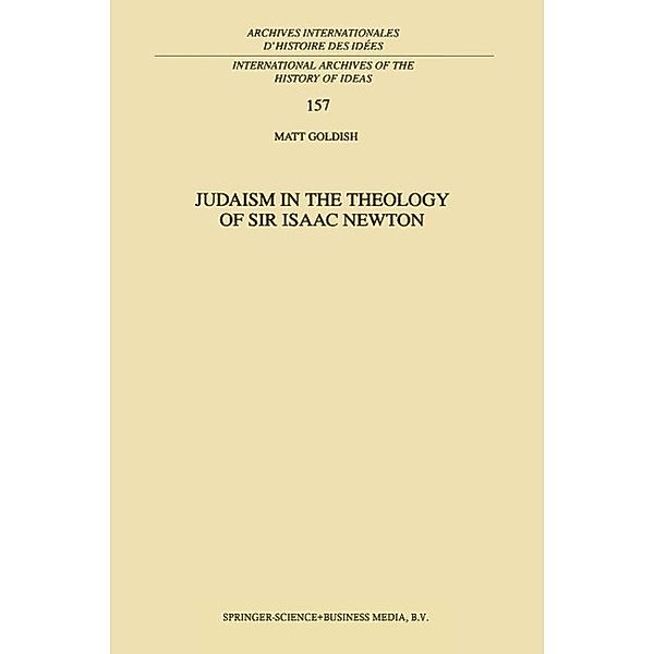 Judaism in the Theology of Sir Isaac Newton / International Archives of the History of Ideas Archives internationales d'histoire des idées Bd.157, M. Goldish