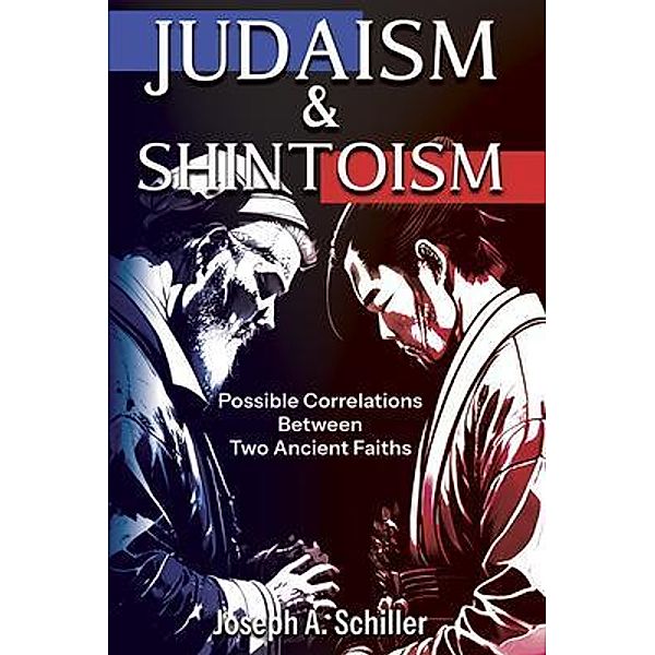 Judaism & Shintoism - Possible Correlations Between Two Ancient Faiths, Joseph A. Schiller