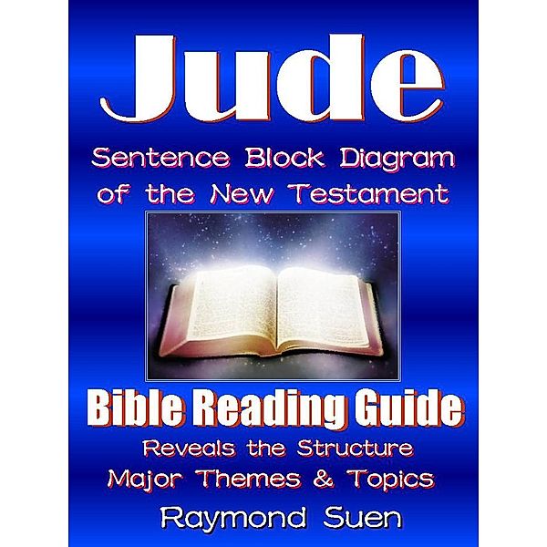 Jude - Sentence Block Diagram Method of the New Testament Holy Bible: Bible Reading Guide - Reveals Structure, Major Themes & Topics / Bible Reading Guide, Raymond Suen
