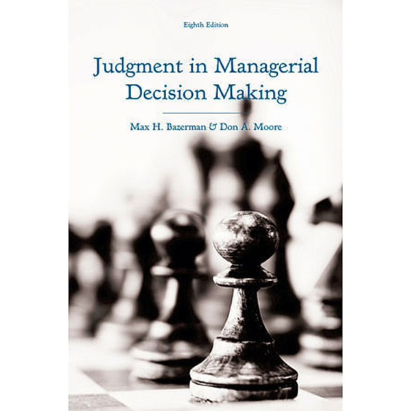 Judgment in Managerial Decision Making, Max H. Bazerman, Don A. Moore