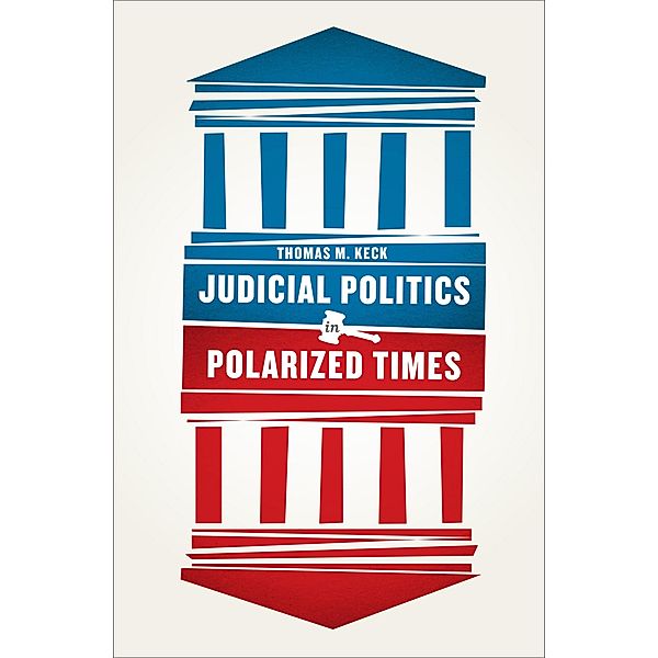 Judicial Politics in Polarized Times, Thomas M. Keck