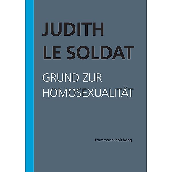 Judith Le Soldat: Werkausgabe / Band 1: Grund zur Homosexualität, Judith Le Soldat