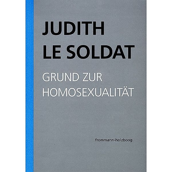 Judith Le Soldat: Werkausgabe / Band 1: Grund zur Homosexualität, Judith Le Soldat