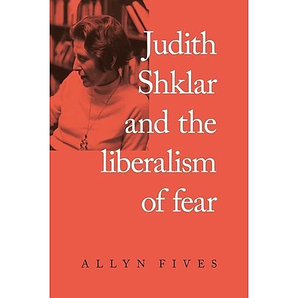 Judith Shklar and the liberalism of fear, Allyn Fives