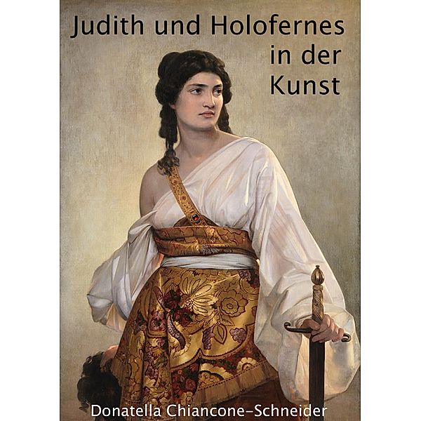 Judith und Holofernes in der Kunst / Kunst in digitalem Taschenformat Bd.4, Donatella Chiancone-Schneider