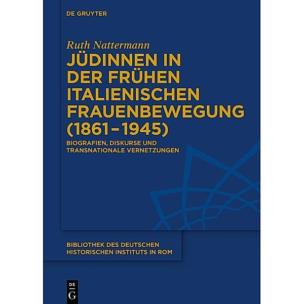Jüdinnen in der frühen italienischen Frauenbewegung (1861-1945) / Bibliothek des Deutschen Historischen Instituts in Rom Bd.140, Ruth Nattermann