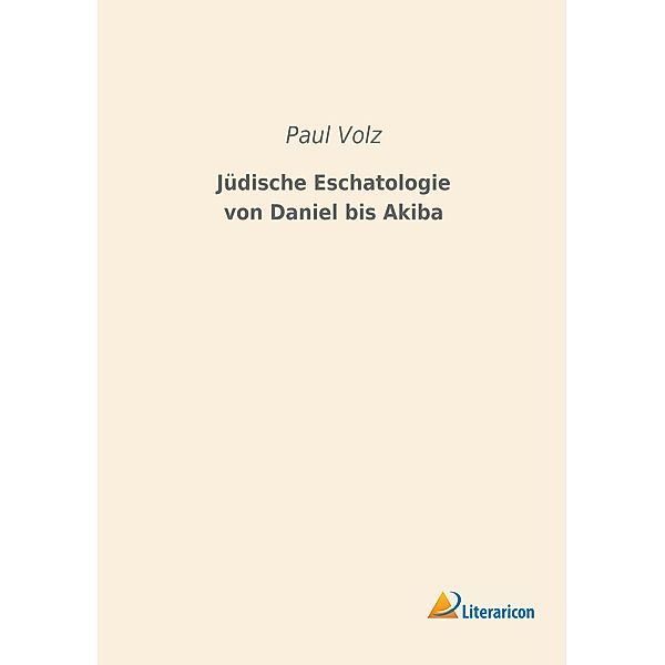 Jüdische Eschatologie von Daniel bis Akiba, Paul Volz