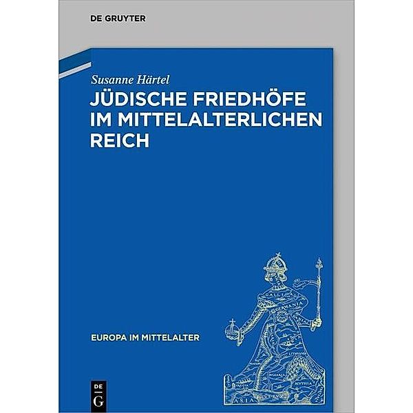 Jüdische Friedhöfe im mittelalterlichen Reich / Europa im Mittelalter Bd.27, Susanne Härtel