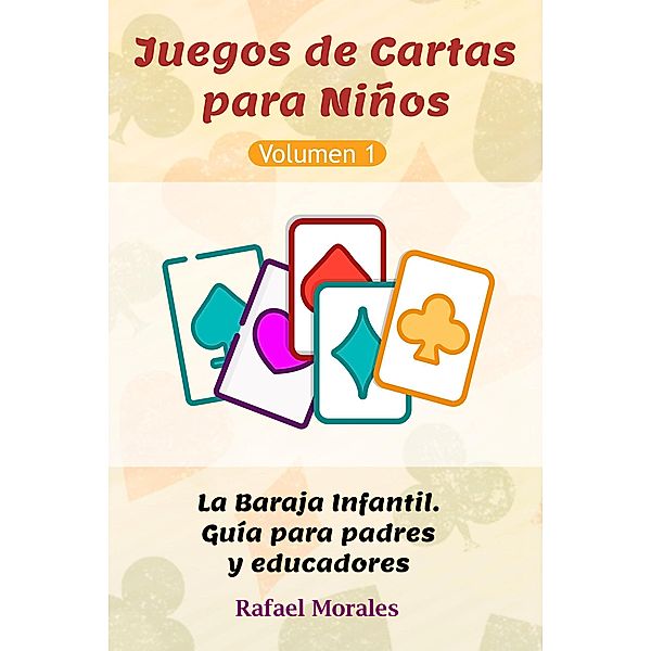 Juegos de Cartas para Niños, Vol. 1: La Baraja Infantil. Guía para padres y educadores., Rafael Morales