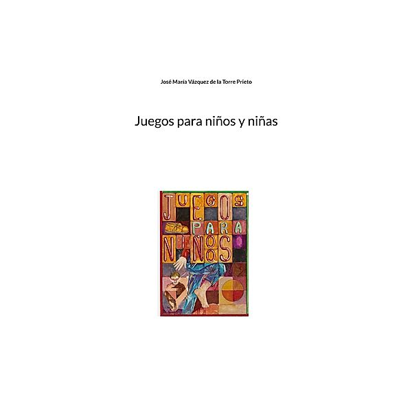 Juegos para niños y niñas / Juegos para niños y niñas de 8 a 12 años Bd.1, José María Vázquez de la Torre Prieto