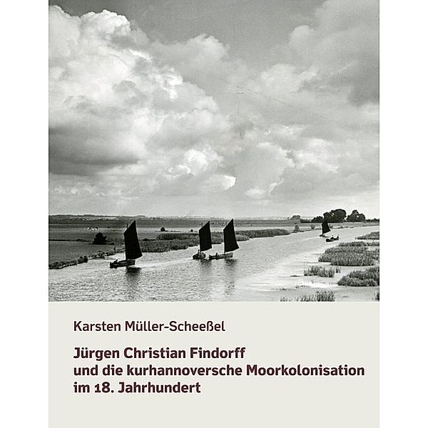 Jürgen Christian Findorff und die kurhannoversche Moorkolonisation im 18. Jahrhundert, Karsten Müller-Scheessel