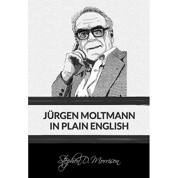 Jürgen Moltmann in Plain English, Stephen D Morrison