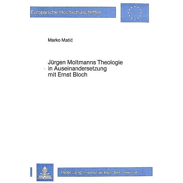Jürgen Moltmanns Theologie in Auseinandersetzung mit Ernst Bloch, Marko Matic