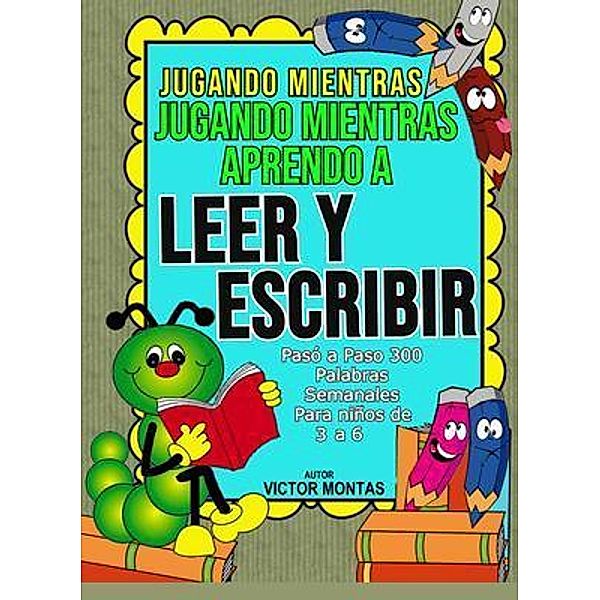 Jugando Mientras Aprendo a Leer y Escribir Pasó a Paso 300 Palabras Semanales  Para niños de  3 a 6, Victor Montas, Asomoo