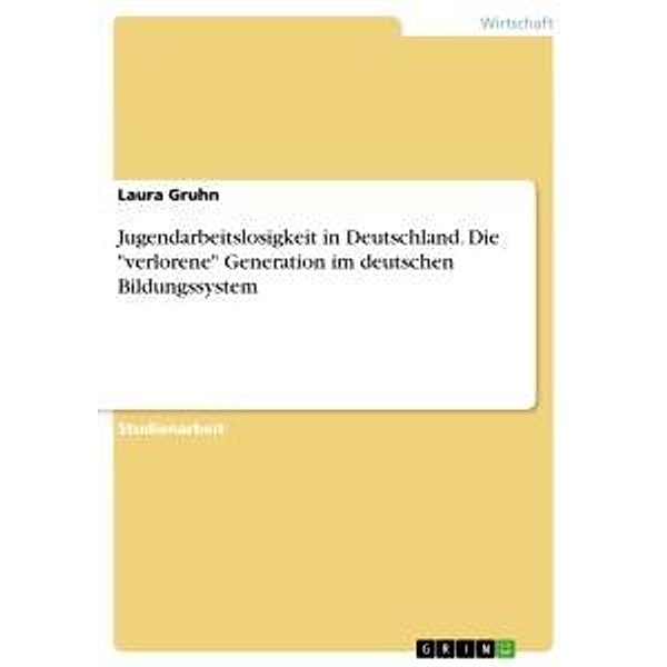 Jugendarbeitslosigkeit in Deutschland. Die verlorene Generation im deutschen Bildungssystem, Laura Gruhn
