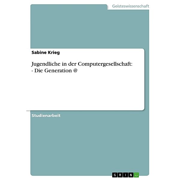 Jugendliche in der Computergesellschaft: - Die Generation @, Sabine Krieg