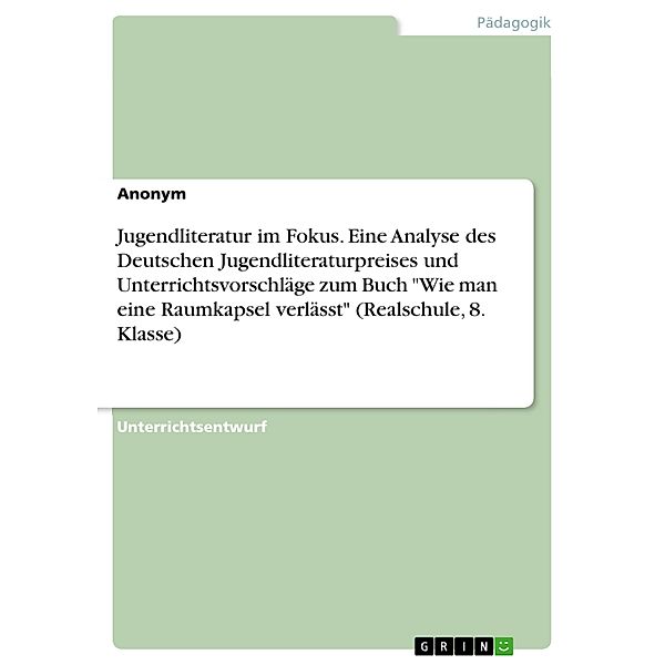 Jugendliteratur im Fokus. Eine Analyse des Deutschen Jugendliteraturpreises und Unterrichtsvorschläge zum Buch Wie man eine Raumkapsel verlässt (Realschule, 8. Klasse)