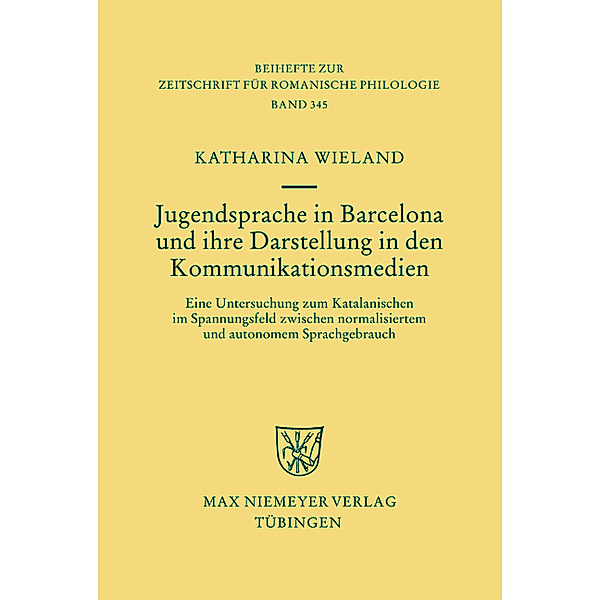 Jugendsprache in Barcelona und ihre Darstellung in den Kommunikationsmedien / Beihefte zur Zeitschrift für romanische Philologie Bd.345, Katharina Wieland