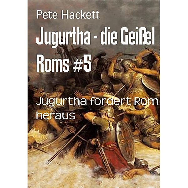 Jugurtha - die Geißel Roms #5, Pete Hackett