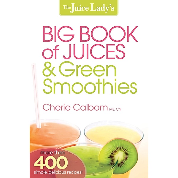 Juice Lady's Big Book of Juices and Green Smoothies, Cherie Calbom
