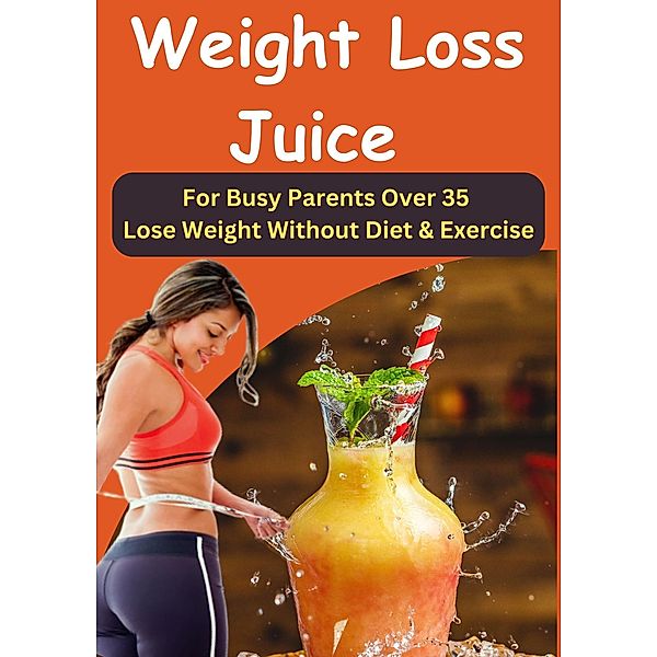 Juice Up Your Weight Loss - Delicious and Nutritious Juice for Busy Parents Over 35 II Weight Loss Juice - Fast Weight Loss without Diet or Exercise, Davis Smith