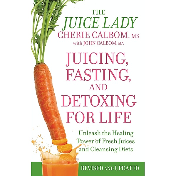 Juicing, Fasting, and Detoxing for Life, Cherie Calbom, John Calbom