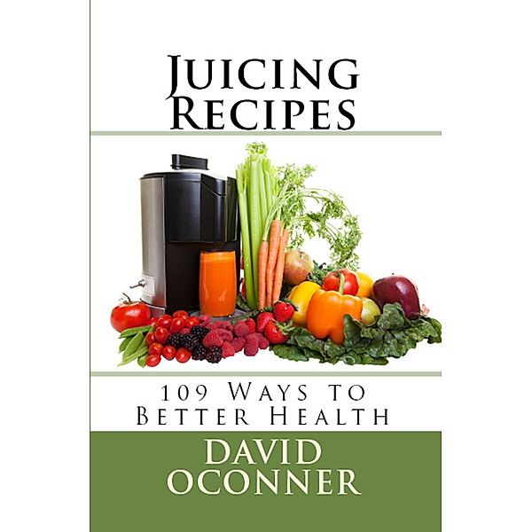 Juicing Recipes: 109 Ways to Better Health, David Oconner