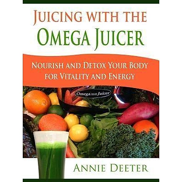 Juicing with the Omega Juicer / B & C, LLC, Deeter Annie