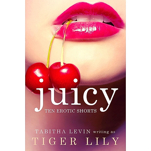 Juicy: 10 Erotic Shorts, Tiger Lily, Tabitha Levin