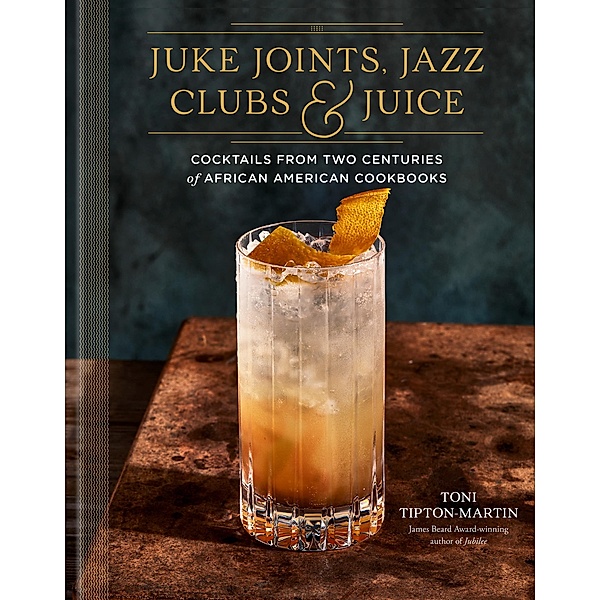 Juke Joints, Jazz Clubs, and Juice: A Cocktail Recipe Book, Toni Tipton-Martin