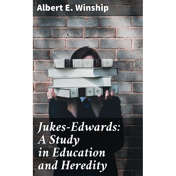 Jukes-Edwards: A Study in Education and Heredity, Albert E. Winship