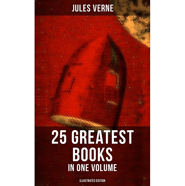 Jules Verne: 25 Greatest Books in One Volume (Illustrated Edition), Jules Verne