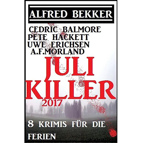 Juli-Killer 2017: 8 Krimis für die Ferien, Alfred Bekker, Pete Hackett, Cedric Balmore, Uwe Erichsen, A. F. Morland