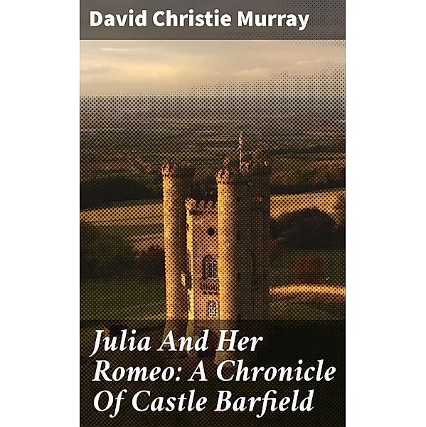 Julia And Her Romeo: A Chronicle Of Castle Barfield, David Christie Murray
