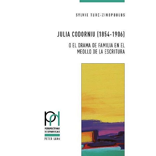 Julia Codorniu (1854-1906) o el drama de familia en el meollo de la escritura / Perspectivas Hispánicas Bd.45, Sylvie Turc-Zinopoulos