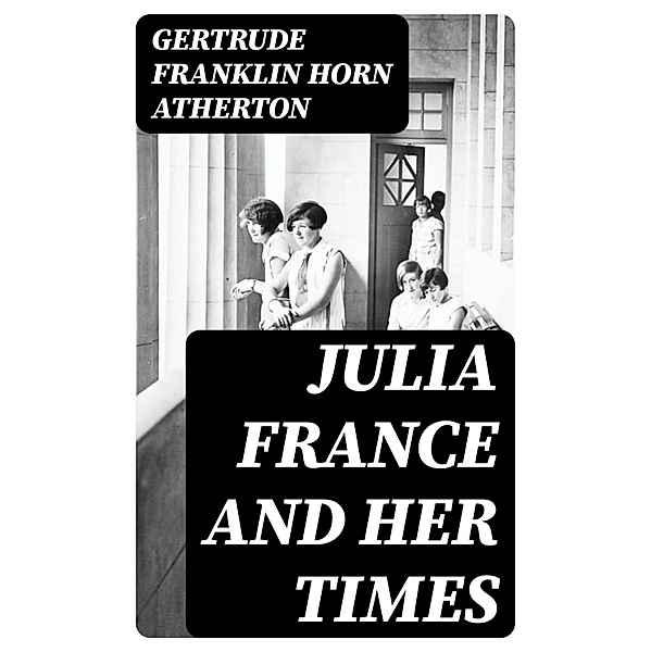 Julia France and Her Times, Gertrude Franklin Horn Atherton