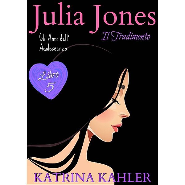 JULIA JONES - Gli Anni dell'Adolescenza - Libro 5: IL TRADIMENTO, Katrina Kahler