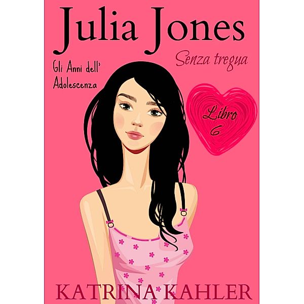 JULIA JONES - Gli Anni dell'Adolescenza - Libro 6: SENZA TREGUA (Julia Jones Gli Anni dell'Adolescenza, #6) / Julia Jones Gli Anni dell'Adolescenza, Katrina Kahler