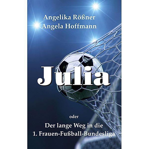 Julia oder der lange Weg in die 1. Frauen Fussballbundesliga, Angelika Rössner, Angela Hoffmann