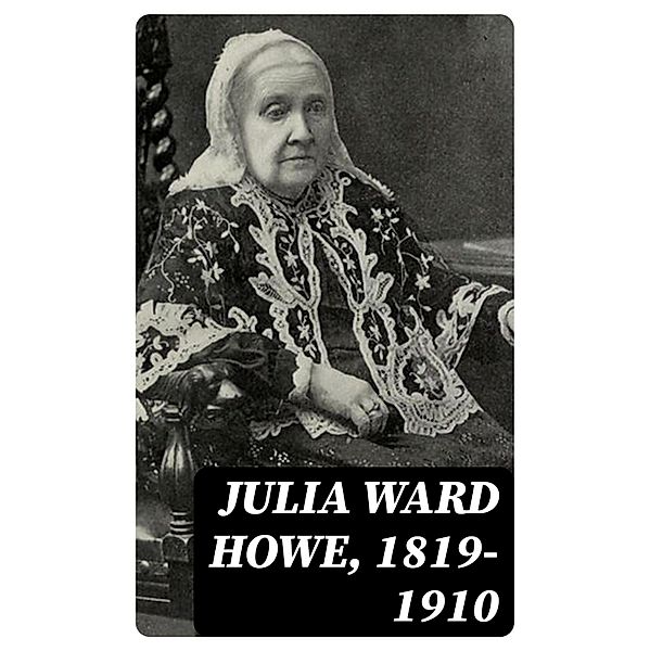 Julia Ward Howe, 1819-1910, Laura Elizabeth Howe Richards, Florence Howe Hall, Maud Howe Elliott