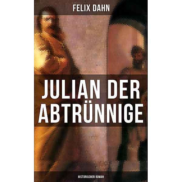 Julian der Abtrünnige: Historischer Roman, Felix Dahn