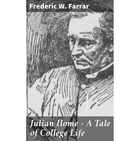 Julian Home - A Tale of College Life, Frederic W. Farrar