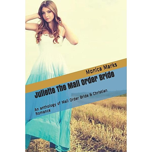 Juliette The Mail Order Bride An Anthology of Mail Order Bride & Christian Romance, Monica Marks